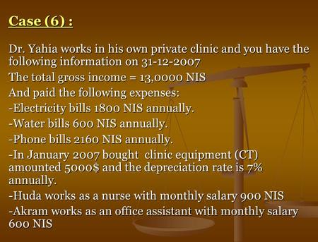 Case (6) : Dr. Yahia works in his own private clinic and you have the following information on 31-12-2007 The total gross income = 13,0000 NIS And paid.