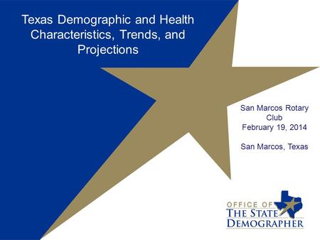 San Marcos Rotary Club February 19, 2014 San Marcos, Texas Texas Demographic and Health Characteristics, Trends, and Projections.