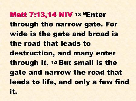 Matt 7:13,14 NIV 13 “Enter through the narrow gate. For wide is the gate and broad is the road that leads to destruction, and many enter through it. 14.