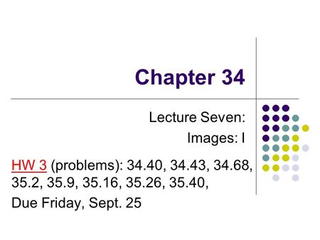 Chapter 34 Lecture Seven: Images: I HW 3 (problems): 34.40, 34.43, 34.68, 35.2, 35.9, 35.16, 35.26, 35.40, Due Friday, Sept. 25.