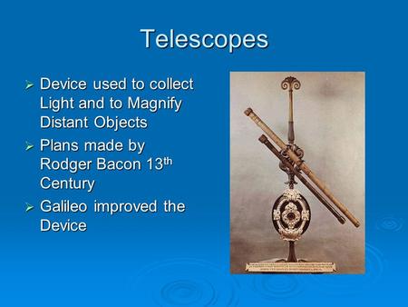 Telescopes  Device used to collect Light and to Magnify Distant Objects  Plans made by Rodger Bacon 13 th Century  Galileo improved the Device.