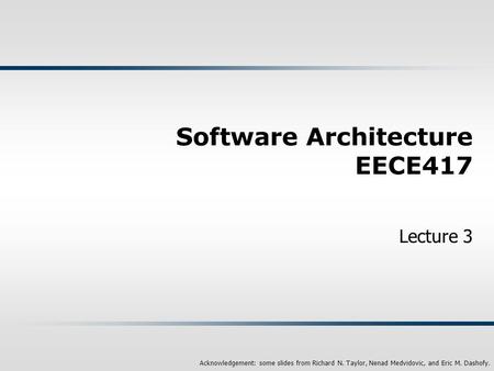 Acknowledgement: some slides from Richard N. Taylor, Nenad Medvidovic, and Eric M. Dashofy. Software Architecture EECE417 Lecture 3.