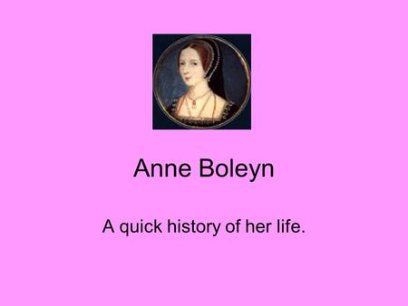 Anne Boleyn A quick history of her life.. Hever Castle Anne grew up here before she was sent to France. She went to join the court of Mary, Henry’s younger.