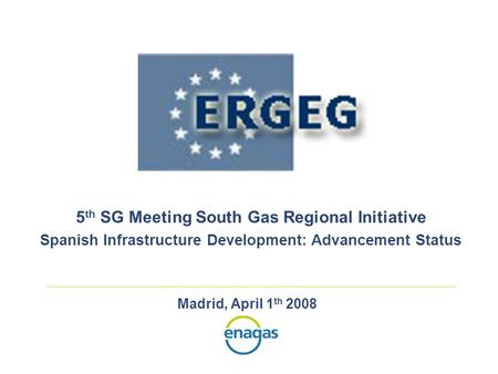 Madrid, April 1 th 2008 5 th SG Meeting South Gas Regional Initiative Spanish Infrastructure Development: Advancement Status.