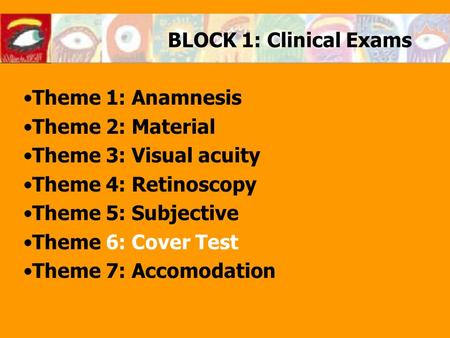 BLOCK 1: Clinical Exams Theme 1: Anamnesis Theme 2: Material Theme 3: Visual acuity Theme 4: Retinoscopy Theme 5: Subjective Theme 6: Cover Test Theme.