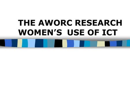 THE AWORC RESEARCH WOMEN’S USE OF ICT. Objectives n To provide a context of women’s electronic networking in Asia-Pacific n To share the major findings.