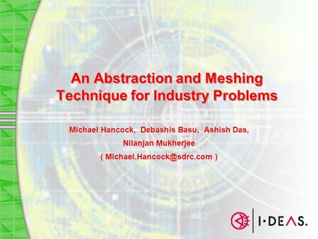 An Abstraction and Meshing Technique for Industry Problems Michael Hancock, Debashis Basu, Ashish Das, Nilanjan Mukherjee ( )