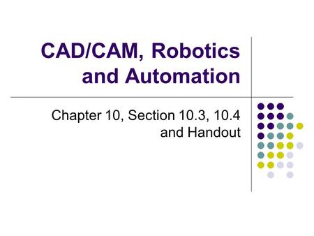 CAD/CAM, Robotics and Automation Chapter 10, Section 10.3, 10.4 and Handout.