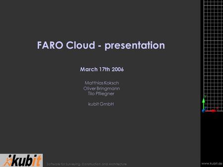 Www.kubit.de Software for Surveying, Construction and Architecture FARO Cloud - presentation March 17th 2006 Matthias Koksch Oliver Bringmann Tilo Pfliegner.