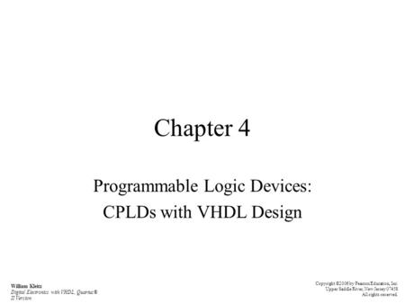 Chapter 4 Programmable Logic Devices: CPLDs with VHDL Design Copyright ©2006 by Pearson Education, Inc. Upper Saddle River, New Jersey 07458 All rights.