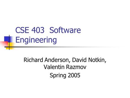 CSE 403 Software Engineering Richard Anderson, David Notkin, Valentin Razmov Spring 2005.