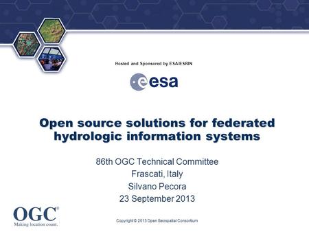 ® Hosted and Sponsored by ESA/ESRIN Open source solutions for federated hydrologic information systems 86th OGC Technical Committee Frascati, Italy Silvano.