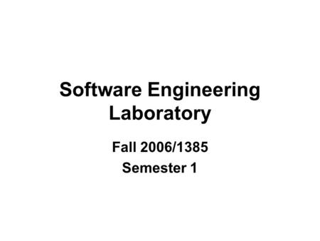 Software Engineering Laboratory Fall 2006/1385 Semester 1.