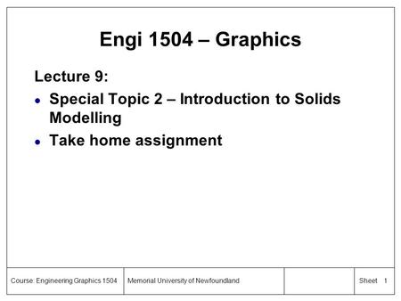 1 SheetCourse: Engineering Graphics 1504Memorial University of Newfoundland Engi 1504 – Graphics Lecture 9: l Special Topic 2 – Introduction to Solids.