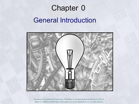 Manufacturing, Engineering & Technology, Fifth Edition, by Serope Kalpakjian and Steven R. Schmid. ISBN 0-13-148965-8. © 2006 Pearson Education, Inc.,