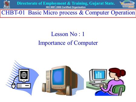 Lesson No : 1 Importance of Computer CHBT-01 Basic Micro process & Computer Operation.