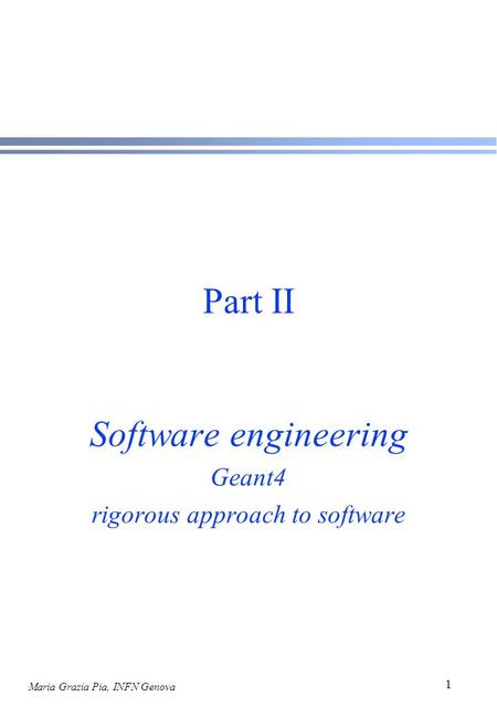 Maria Grazia Pia, INFN Genova 1 Part II Software engineering Geant4 rigorous approach to software.