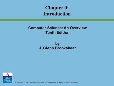 Copyright © 2008 Pearson Education, Inc. Publishing as Pearson Addison-Wesley Computer Science: An Overview Tenth Edition by J. Glenn Brookshear Chapter.