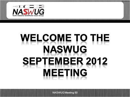 NASWUG Meeting 50. Agenda 5:00pm – 5:30pm – Food and Networking 5:30pm – 6:20pm – SolidWorks 2013 6:30pm – 7:20pm – Session 2 (SolidWorks 2013 or Tips.