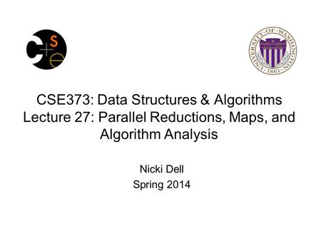 CSE373: Data Structures & Algorithms Lecture 27: Parallel Reductions, Maps, and Algorithm Analysis Nicki Dell Spring 2014.