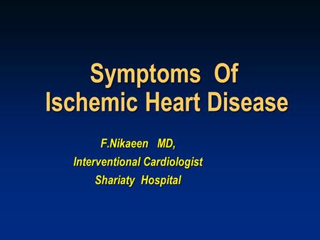 Symptoms Of Ischemic Heart Disease F.Nikaeen MD, Interventional Cardiologist Shariaty Hospital.