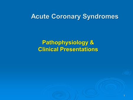 1 Pathophysiology & Clinical Presentations Acute Coronary Syndromes.