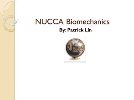 NUCCA Biomechanics By: Patrick Lin. What is Biomechanics The study of body movements and of the forces acting on the musculoskeletal system The application.