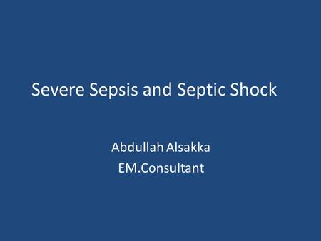 Severe Sepsis and Septic Shock Abdullah Alsakka EM.Consultant.