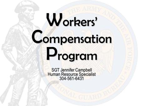 W orkers’ C ompensation P rogram SGT Jennifer Campbell Human Resource Specialist 304-561-6431.