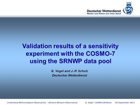 Deutscher Wetterdienst Lindenberg Meteorological Observatory – Richard Aßmann Observatory G. Vogel COSMO GM Rome 05 September 2011 Validation results of.