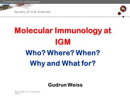 Place, date, unit, occasion etc. Slide 1 Molecular Immunology at IGM Who? Where? When? Why and What for? Gudrun Weiss.