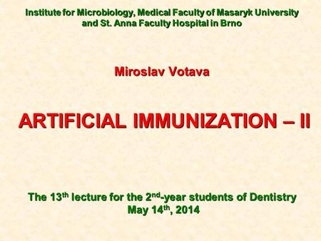 Institute for Microbiology, Medical Faculty of Masaryk University and St. Anna Faculty Hospital in Brno Miroslav Votava ARTIFICIAL IMMUNIZATION – II ARTIFICIAL.