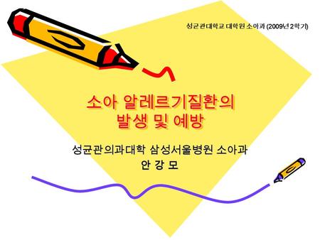 소아 알레르기질환의 발생 및 예방 성균관의과대학 삼성서울병원 소아과 안 강 모 성균관대학교 대학원 소아과 (2009 년 2 학기 )