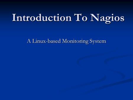 Introduction To Nagios A Linux-based Monitoring System.