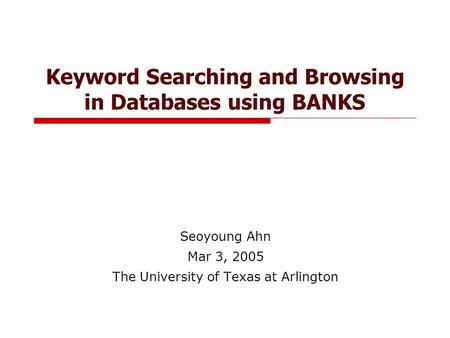 Keyword Searching and Browsing in Databases using BANKS Seoyoung Ahn Mar 3, 2005 The University of Texas at Arlington.