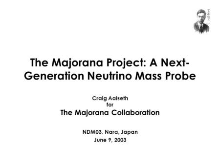 The Majorana Project: A Next- Generation Neutrino Mass Probe Craig Aalseth for The Majorana Collaboration NDM03, Nara, Japan June 9, 2003.