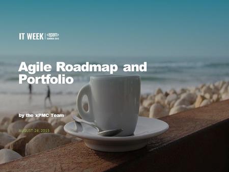 1 Agile Roadmap and Portfolio by the xPMC Team AUGUST 26, 2015.