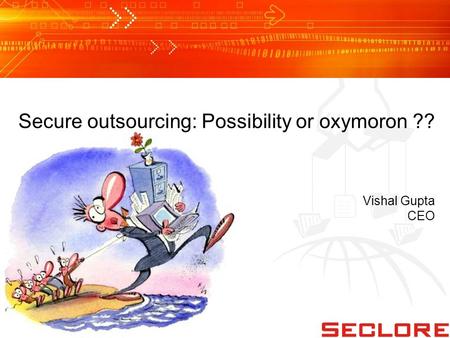 Secure outsourcing: Possibility or oxymoron ?? Vishal Gupta CEO.