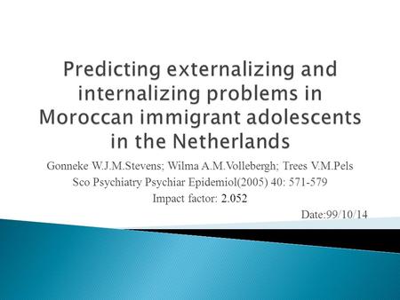 Gonneke W.J.M.Stevens; Wilma A.M.Vollebergh; Trees V.M.Pels Sco Psychiatry Psychiar Epidemiol(2005) 40: 571-579 Impact factor: 2.052 Date:99/10/14.