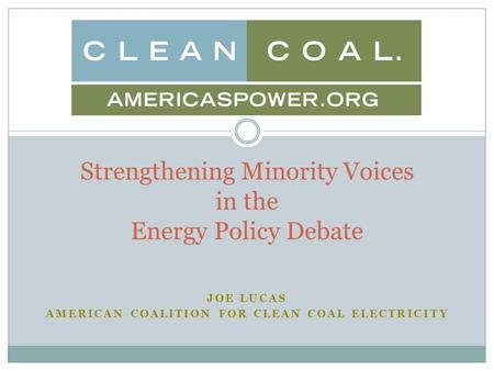 JOE LUCAS AMERICAN COALITION FOR CLEAN COAL ELECTRICITY Strengthening Minority Voices in the Energy Policy Debate.