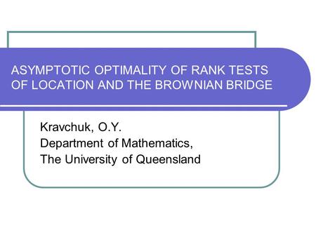 ASYMPTOTIC OPTIMALITY OF RANK TESTS OF LOCATION AND THE BROWNIAN BRIDGE Kravchuk, O.Y. Department of Mathematics, The University of Queensland.