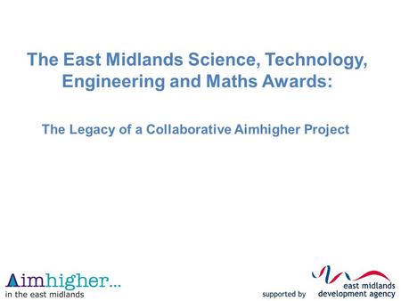 The East Midlands Science, Technology, Engineering and Maths Awards: The Legacy of a Collaborative Aimhigher Project.