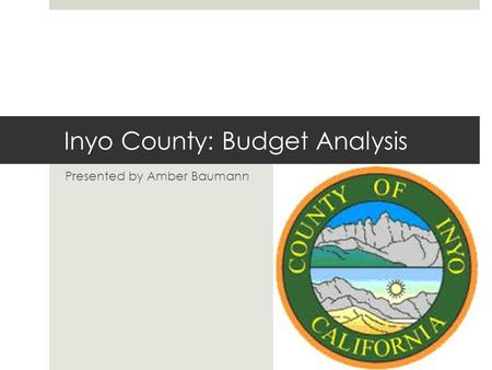 Inyo County: Budget Analysis Presented by Amber Baumann.