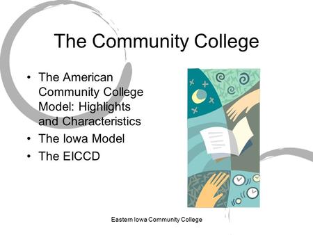 Eastern Iowa Community College The Community College The American Community College Model: Highlights and Characteristics The Iowa Model The EICCD.