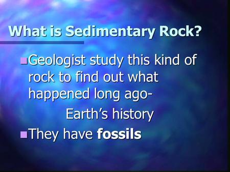 What is Sedimentary Rock? Geologist study this kind of rock to find out what happened long ago- Geologist study this kind of rock to find out what happened.