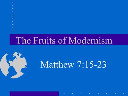 The Fruits of Modernism Matthew 7:15-23. Introduction We are “fruit inspectors” –U–Unable to read anyone’s heart –C–Can only judge their actions –R–Rely.