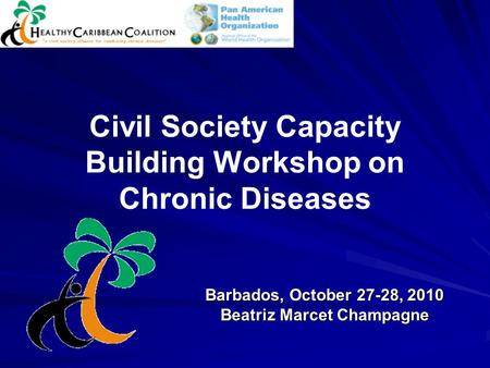 Civil Society Capacity Building Workshop on Chronic Diseases Barbados, October 27-28, 2010 Beatriz Marcet Champagne.