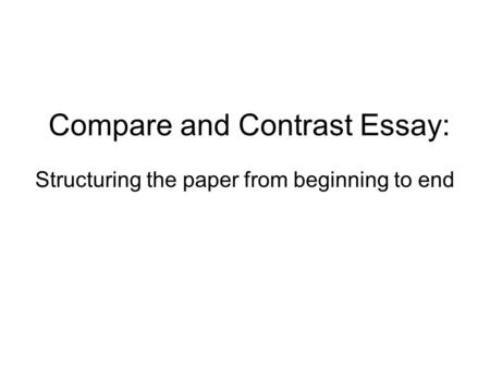 Compare and Contrast Essay: Structuring the paper from beginning to end.