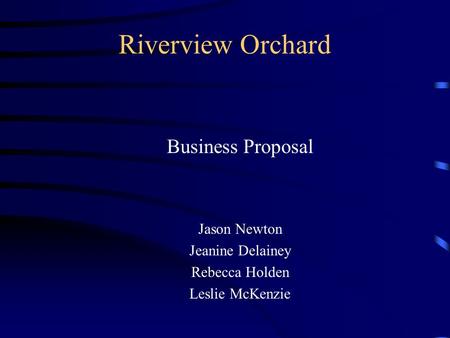 Riverview Orchard Business Proposal Jason Newton Jeanine Delainey Rebecca Holden Leslie McKenzie.