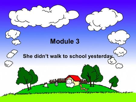 Module 3 She didn’t walk to school yesterday. 1. Amy painted a picture yesterday. 2. I cleaned my room yesterday. 3. He played football yesterday. 4.